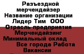 Разъездной мерчендайзер › Название организации ­ Лидер Тим, ООО › Отрасль предприятия ­ Мерчендайзинг › Минимальный оклад ­ 25 000 - Все города Работа » Вакансии   . Башкортостан респ.,Мечетлинский р-н